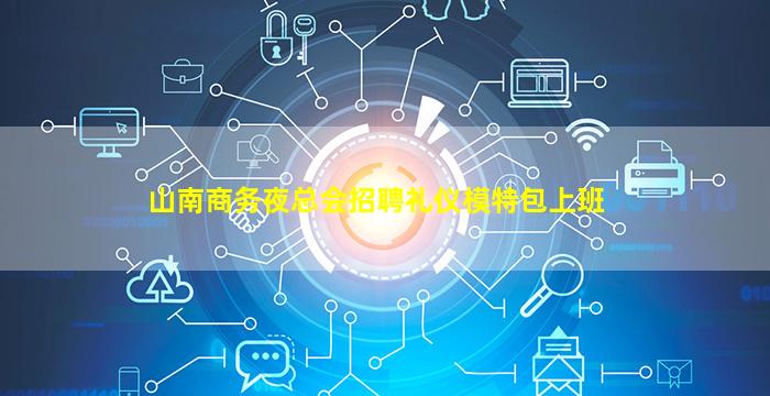 山南商务夜总会招聘礼仪模特包上班