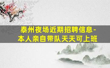 泰州夜场近期招聘信息-本人亲自带队天天可上班